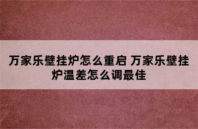 万家乐壁挂炉怎么重启 万家乐壁挂炉温差怎么调最佳